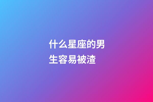 什么星座的男生容易被渣-第1張-星座運勢-玄機派