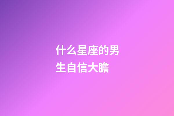什么星座的男生自信大膽-第1張-星座運勢-玄機派
