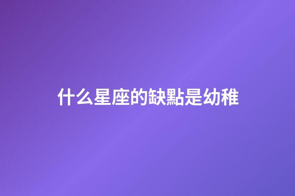 什么星座的缺點是幼稚-第1張-星座運勢-玄機派