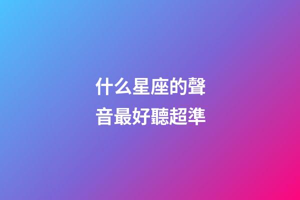 什么星座的聲音最好聽超準-第1張-星座運勢-玄機派