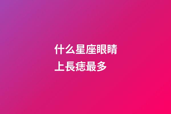 什么星座眼睛上長痣最多-第1張-星座運勢-玄機派