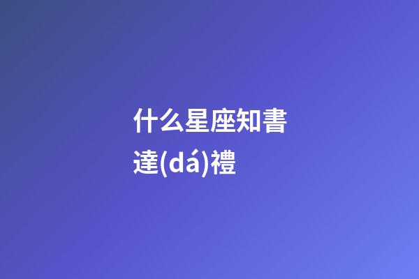 什么星座知書達(dá)禮-第1張-星座運(yùn)勢-玄機(jī)派