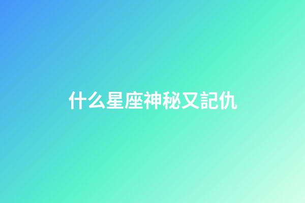 什么星座神秘又記仇-第1張-星座運勢-玄機派