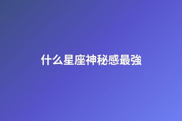 什么星座神秘感最強-第1張-星座運勢-玄機派