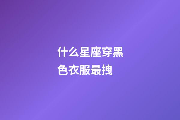 什么星座穿黑色衣服最拽-第1張-星座運(yùn)勢(shì)-玄機(jī)派