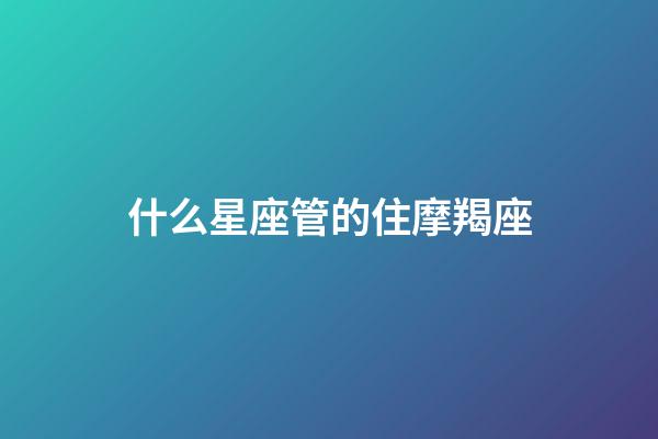 什么星座管的住摩羯座-第1張-星座運勢-玄機派