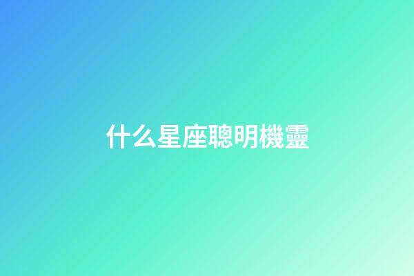 什么星座聰明機靈-第1張-星座運勢-玄機派