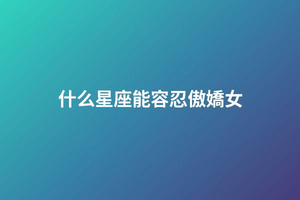 什么星座能容忍傲嬌女-第1張-星座運(yùn)勢(shì)-玄機(jī)派