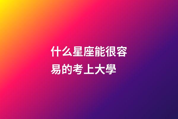 什么星座能很容易的考上大學-第1張-星座運勢-玄機派
