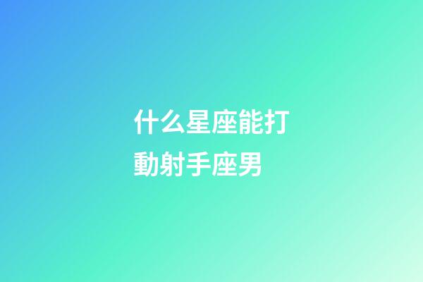 什么星座能打動射手座男-第1張-星座運勢-玄機派