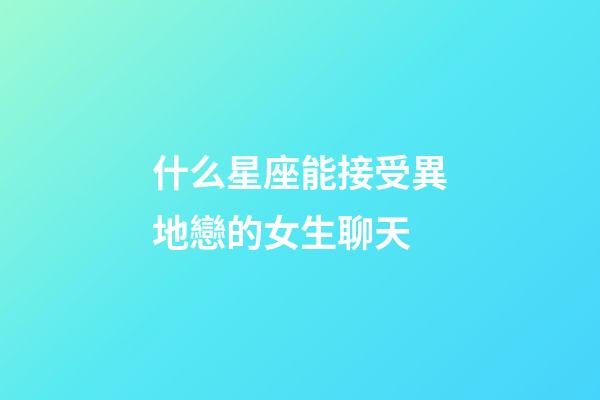 什么星座能接受異地戀的女生聊天-第1張-星座運勢-玄機派