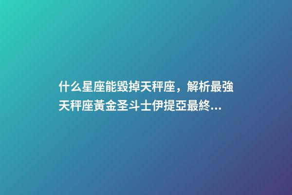 什么星座能毀掉天秤座，解析最強天秤座黃金圣斗士伊提亞最終黑化的原因-第1張-觀點-玄機派