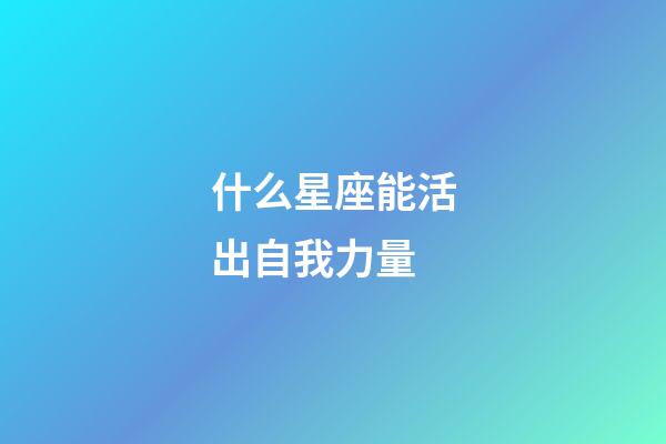 什么星座能活出自我力量-第1張-星座運(yùn)勢-玄機(jī)派