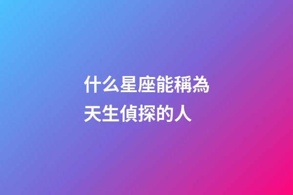 什么星座能稱為天生偵探的人-第1張-星座運勢-玄機派