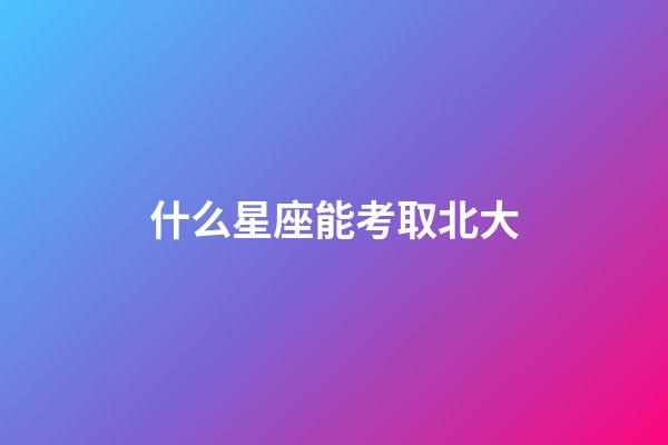什么星座能考取北大