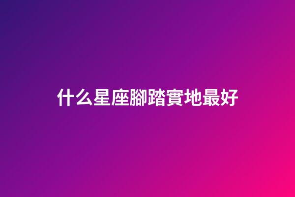 什么星座腳踏實地最好-第1張-星座運勢-玄機派