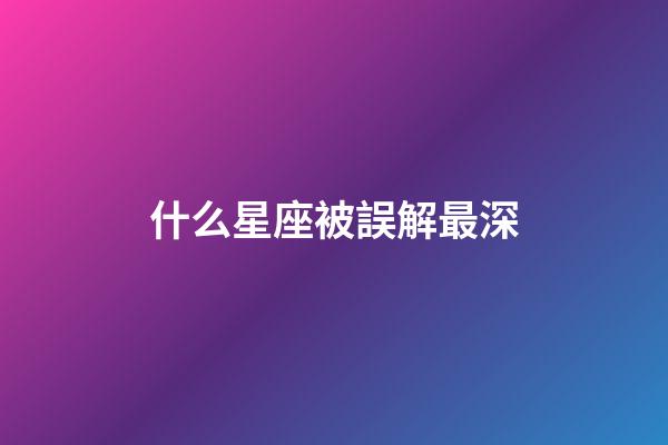 什么星座被誤解最深-第1張-星座運(yùn)勢-玄機(jī)派