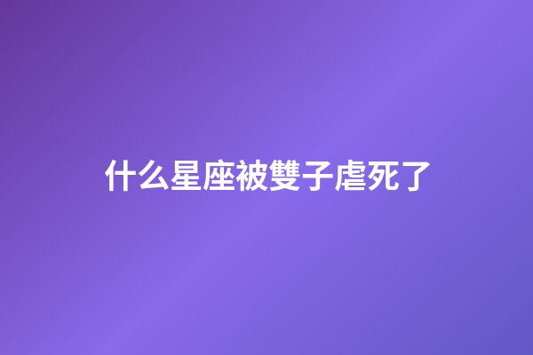 什么星座被雙子虐死了-第1張-星座運勢-玄機派