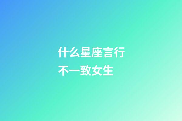 什么星座言行不一致女生-第1張-星座運勢-玄機派