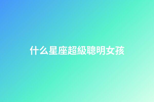 什么星座超級聰明女孩-第1張-星座運勢-玄機派