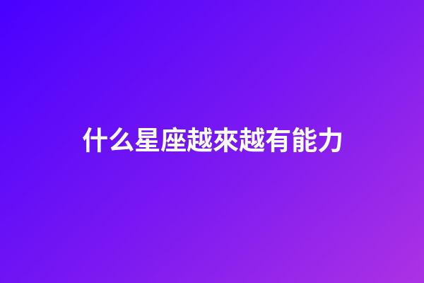 什么星座越來越有能力-第1張-星座運勢-玄機派