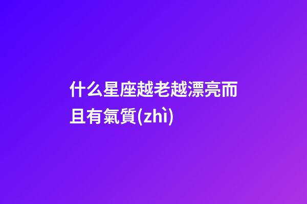 什么星座越老越漂亮而且有氣質(zhì)-第1張-星座運(yùn)勢-玄機(jī)派