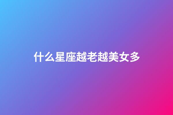 什么星座越老越美女多-第1張-星座運勢-玄機派