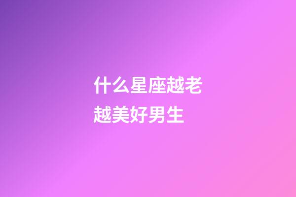 什么星座越老越美好男生-第1張-星座運(yùn)勢-玄機(jī)派