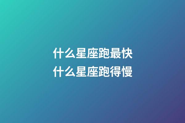 什么星座跑最快什么星座跑得慢-第1張-星座運勢-玄機派
