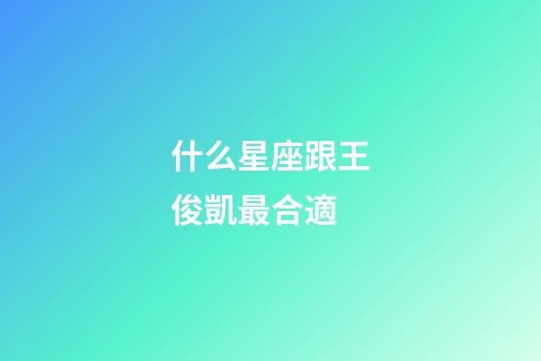 什么星座跟王俊凱最合適-第1張-星座運勢-玄機派