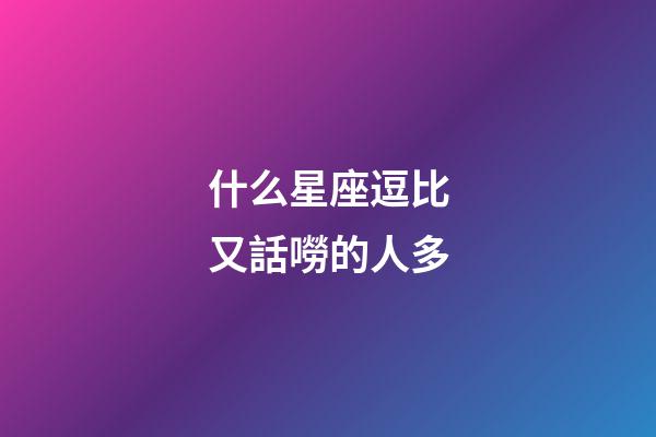 什么星座逗比又話嘮的人多-第1張-星座運勢-玄機派
