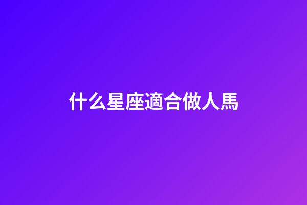 什么星座適合做人馬-第1張-星座運(yùn)勢(shì)-玄機(jī)派
