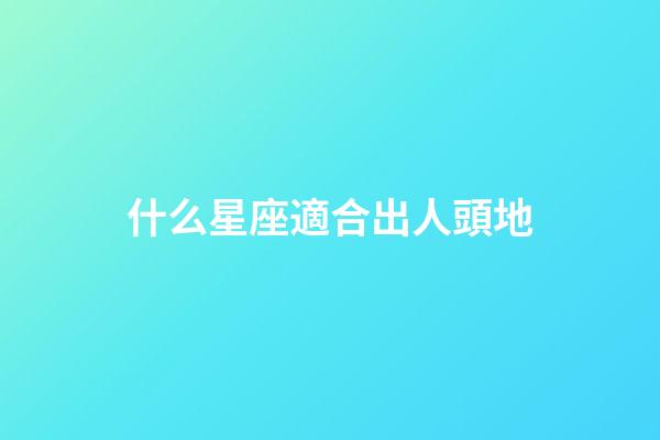 什么星座適合出人頭地