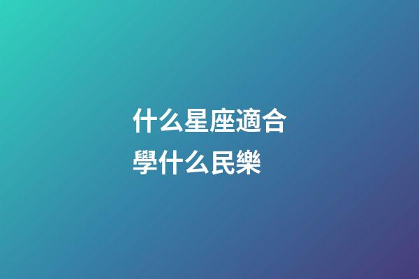 什么星座適合學什么民樂-第1張-星座運勢-玄機派