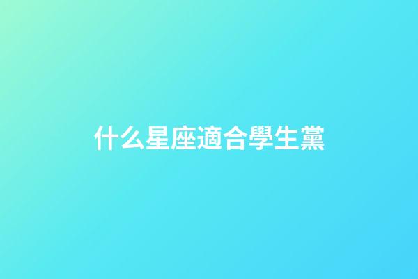 什么星座適合學生黨-第1張-星座運勢-玄機派