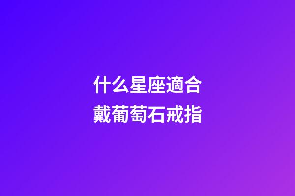 什么星座適合戴葡萄石戒指