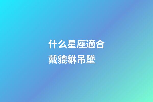 什么星座適合戴貔貅吊墜