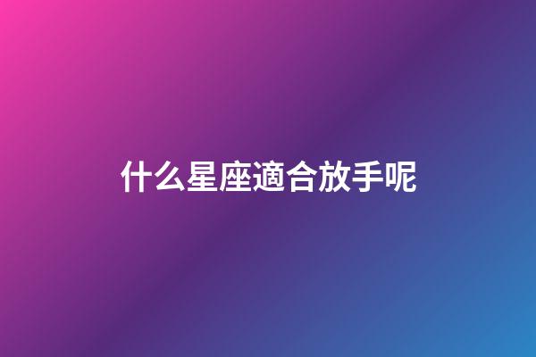 什么星座適合放手呢-第1張-星座運勢-玄機派