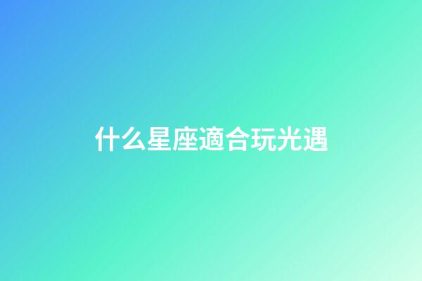 什么星座適合玩光遇-第1張-星座運(yùn)勢(shì)-玄機(jī)派