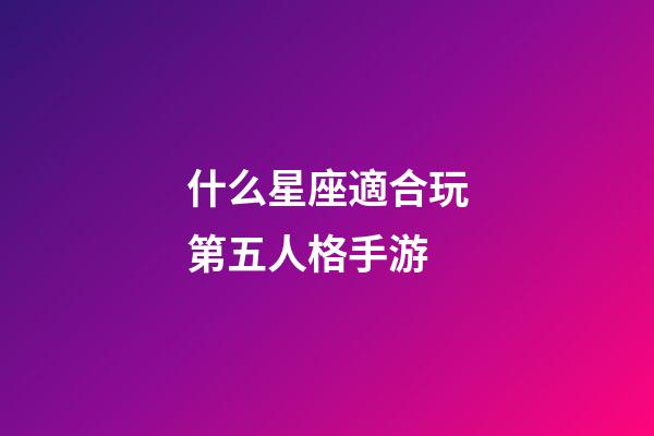 什么星座適合玩第五人格手游-第1張-星座運勢-玄機派