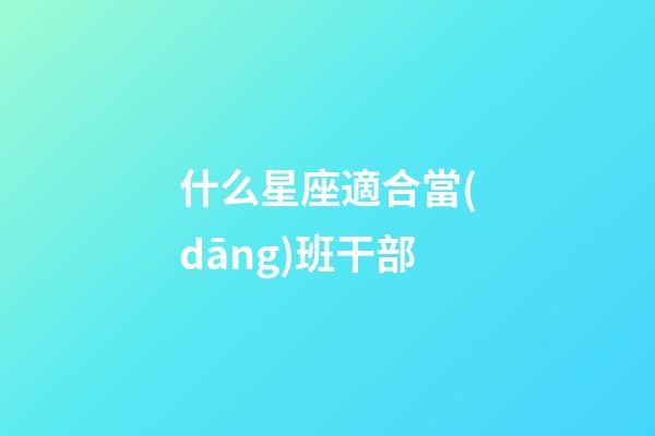 什么星座適合當(dāng)班干部-第1張-星座運(yùn)勢(shì)-玄機(jī)派