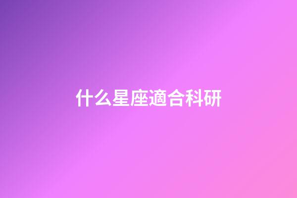 什么星座適合科研-第1張-星座運勢-玄機派