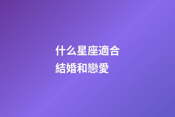 什么星座適合結婚和戀愛-第1張-星座運勢-玄機派