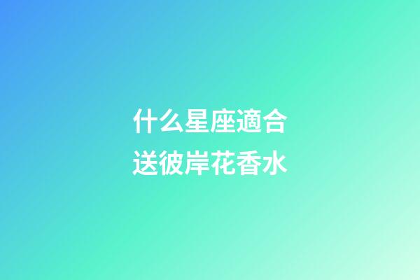 什么星座適合送彼岸花香水-第1張-星座運勢-玄機派
