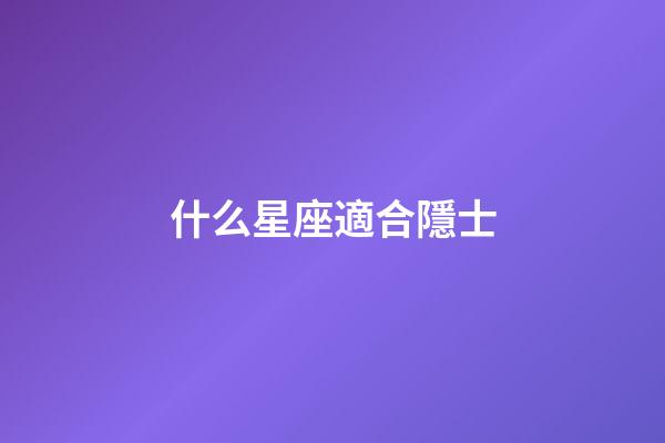 什么星座適合隱士-第1張-星座運勢-玄機派