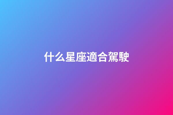 什么星座適合駕駛-第1張-星座運勢-玄機派