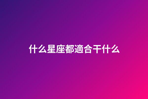 什么星座都適合干什么-第1張-星座運勢-玄機派