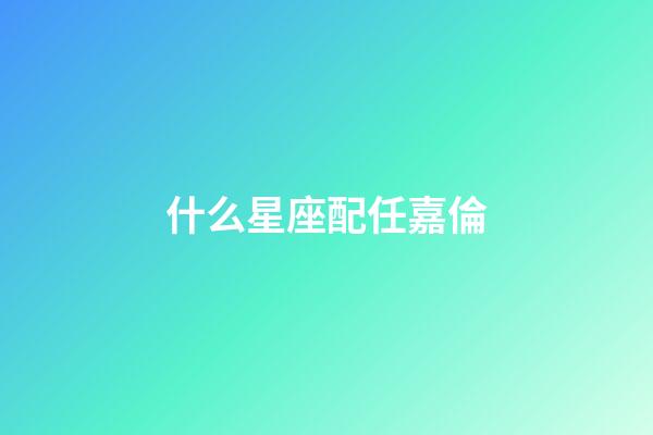 什么星座配任嘉倫-第1張-星座運勢-玄機派