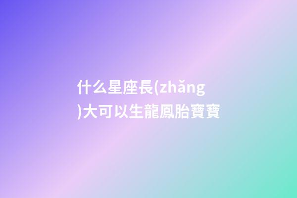 什么星座長(zhǎng)大可以生龍鳳胎寶寶