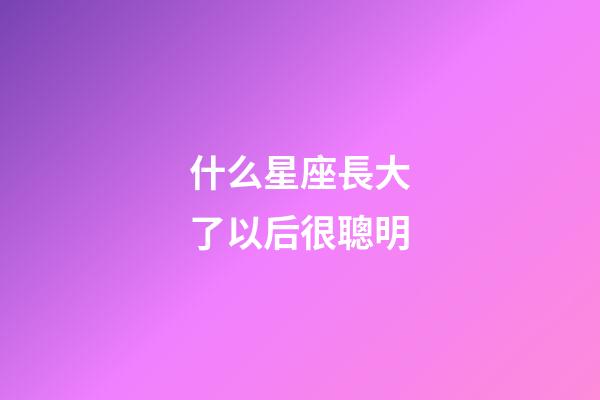 什么星座長大了以后很聰明-第1張-星座運勢-玄機派